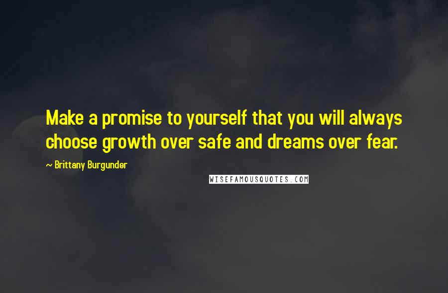 Brittany Burgunder Quotes: Make a promise to yourself that you will always choose growth over safe and dreams over fear.