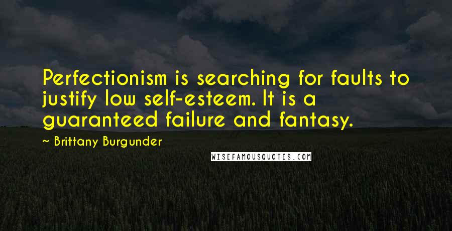 Brittany Burgunder Quotes: Perfectionism is searching for faults to justify low self-esteem. It is a guaranteed failure and fantasy.