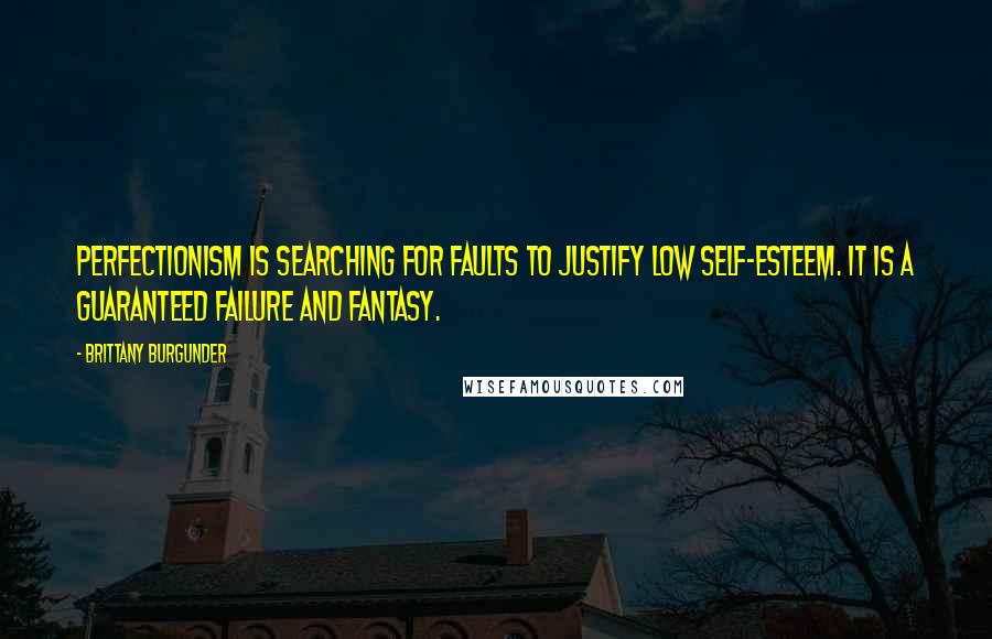 Brittany Burgunder Quotes: Perfectionism is searching for faults to justify low self-esteem. It is a guaranteed failure and fantasy.