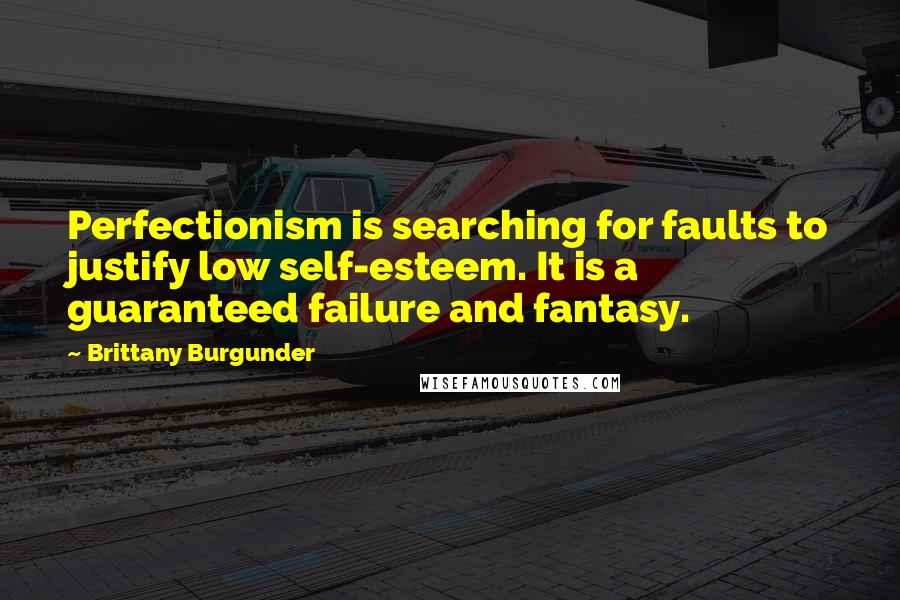 Brittany Burgunder Quotes: Perfectionism is searching for faults to justify low self-esteem. It is a guaranteed failure and fantasy.