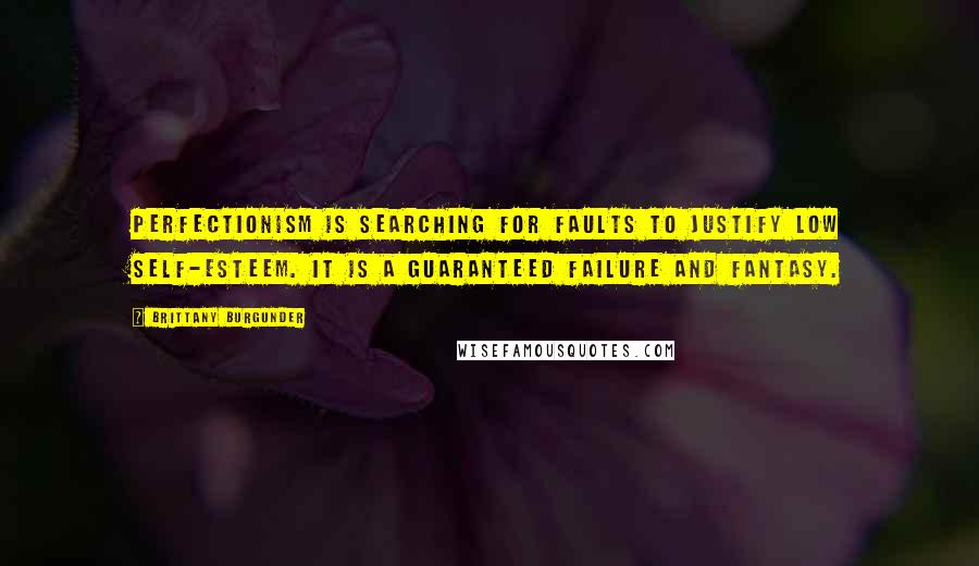 Brittany Burgunder Quotes: Perfectionism is searching for faults to justify low self-esteem. It is a guaranteed failure and fantasy.