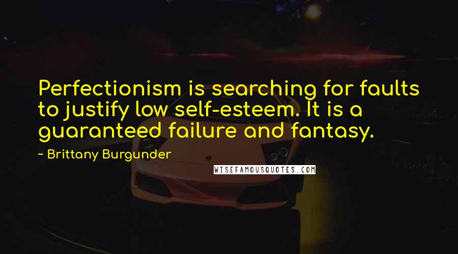 Brittany Burgunder Quotes: Perfectionism is searching for faults to justify low self-esteem. It is a guaranteed failure and fantasy.