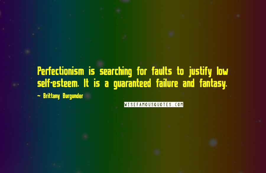 Brittany Burgunder Quotes: Perfectionism is searching for faults to justify low self-esteem. It is a guaranteed failure and fantasy.