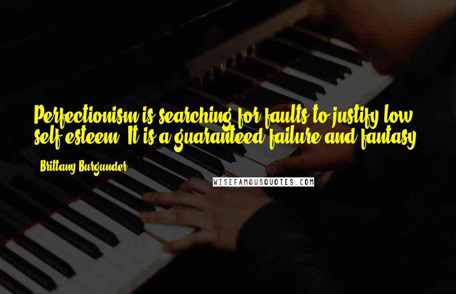 Brittany Burgunder Quotes: Perfectionism is searching for faults to justify low self-esteem. It is a guaranteed failure and fantasy.