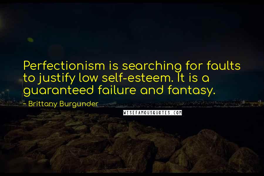 Brittany Burgunder Quotes: Perfectionism is searching for faults to justify low self-esteem. It is a guaranteed failure and fantasy.