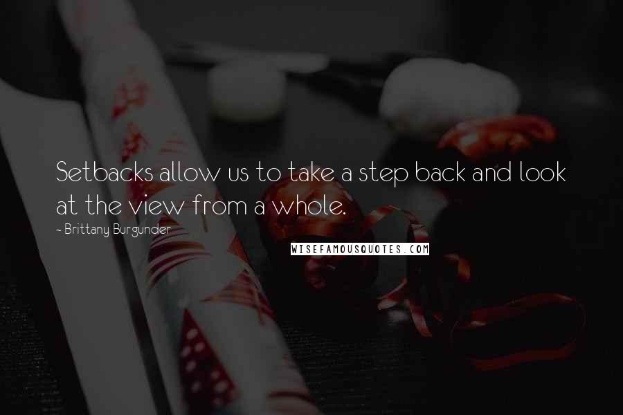 Brittany Burgunder Quotes: Setbacks allow us to take a step back and look at the view from a whole.