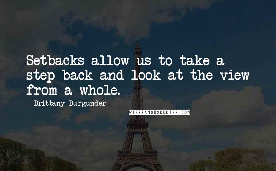 Brittany Burgunder Quotes: Setbacks allow us to take a step back and look at the view from a whole.