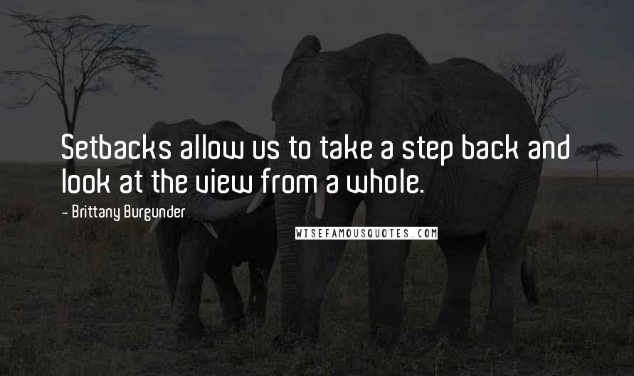 Brittany Burgunder Quotes: Setbacks allow us to take a step back and look at the view from a whole.