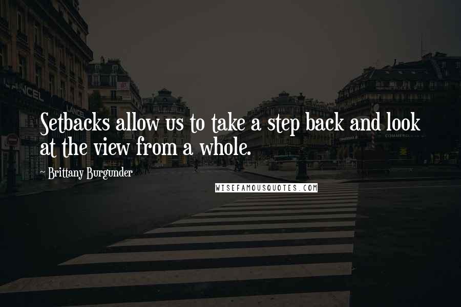 Brittany Burgunder Quotes: Setbacks allow us to take a step back and look at the view from a whole.