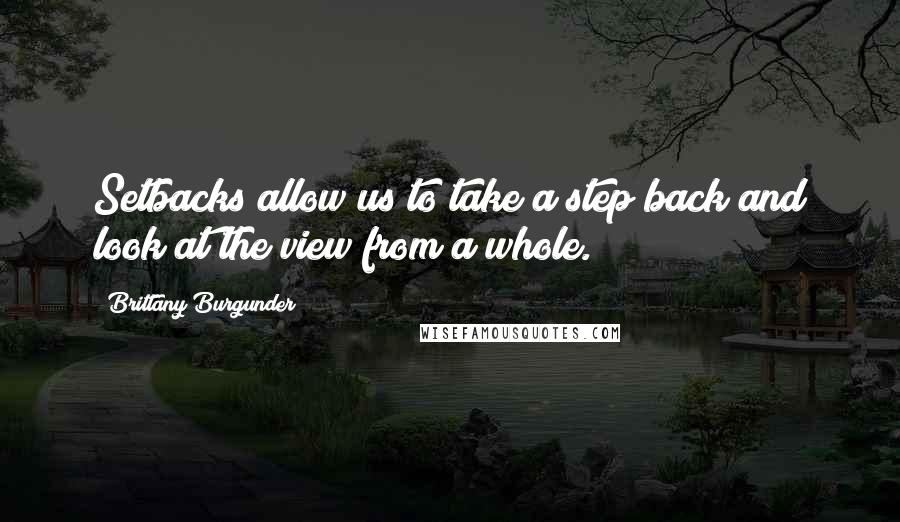 Brittany Burgunder Quotes: Setbacks allow us to take a step back and look at the view from a whole.