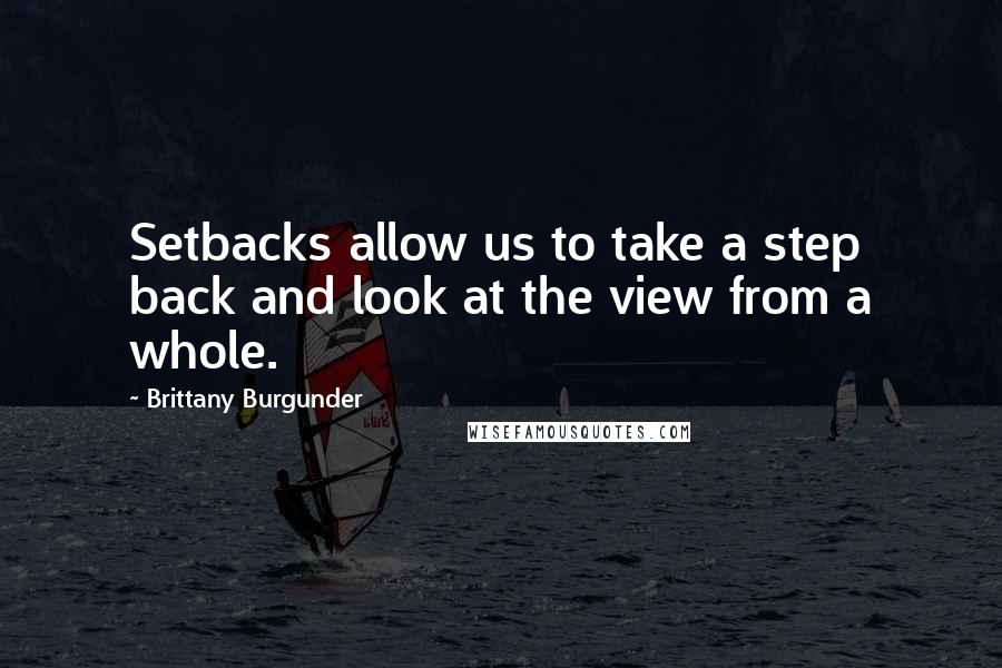 Brittany Burgunder Quotes: Setbacks allow us to take a step back and look at the view from a whole.