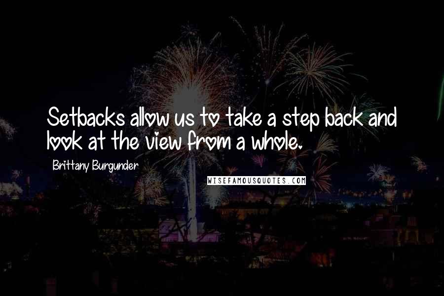 Brittany Burgunder Quotes: Setbacks allow us to take a step back and look at the view from a whole.