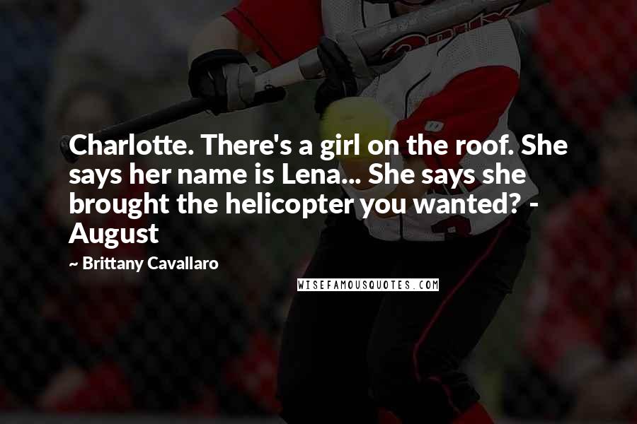 Brittany Cavallaro Quotes: Charlotte. There's a girl on the roof. She says her name is Lena... She says she brought the helicopter you wanted? - August