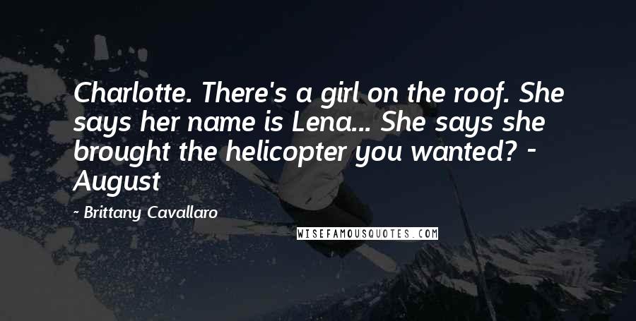 Brittany Cavallaro Quotes: Charlotte. There's a girl on the roof. She says her name is Lena... She says she brought the helicopter you wanted? - August
