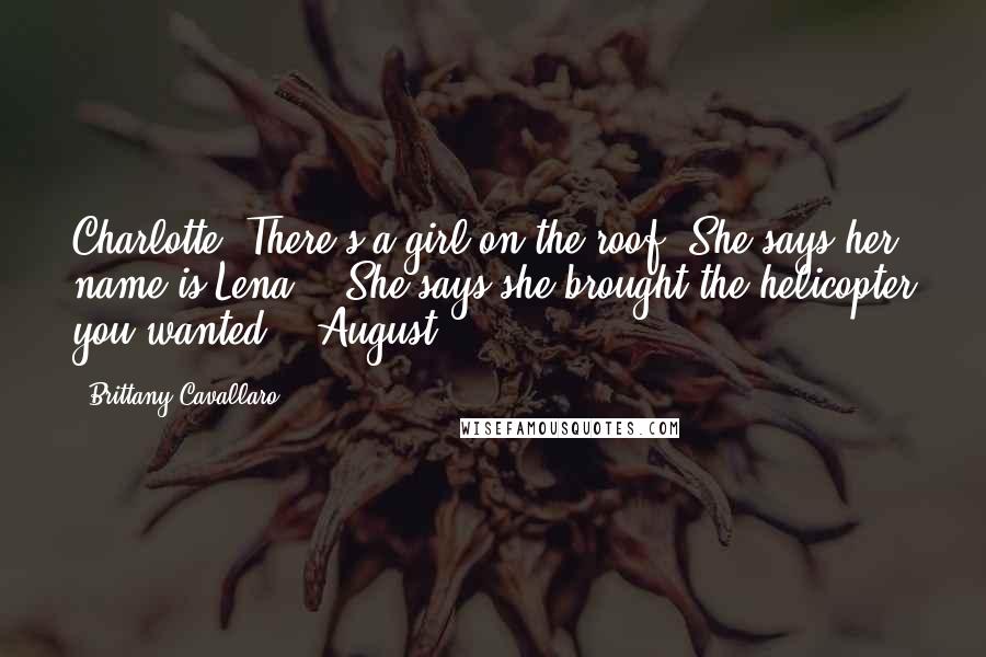 Brittany Cavallaro Quotes: Charlotte. There's a girl on the roof. She says her name is Lena... She says she brought the helicopter you wanted? - August