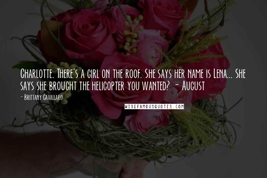 Brittany Cavallaro Quotes: Charlotte. There's a girl on the roof. She says her name is Lena... She says she brought the helicopter you wanted? - August