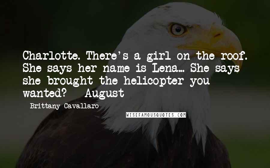 Brittany Cavallaro Quotes: Charlotte. There's a girl on the roof. She says her name is Lena... She says she brought the helicopter you wanted? - August