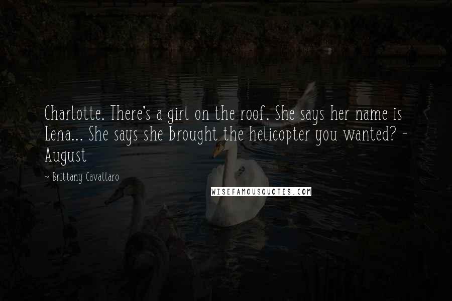 Brittany Cavallaro Quotes: Charlotte. There's a girl on the roof. She says her name is Lena... She says she brought the helicopter you wanted? - August