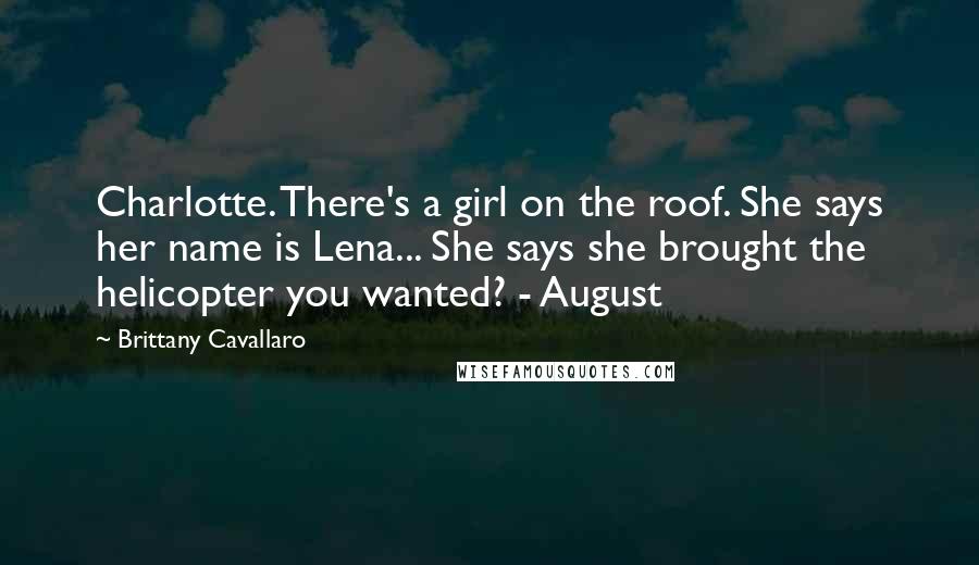 Brittany Cavallaro Quotes: Charlotte. There's a girl on the roof. She says her name is Lena... She says she brought the helicopter you wanted? - August