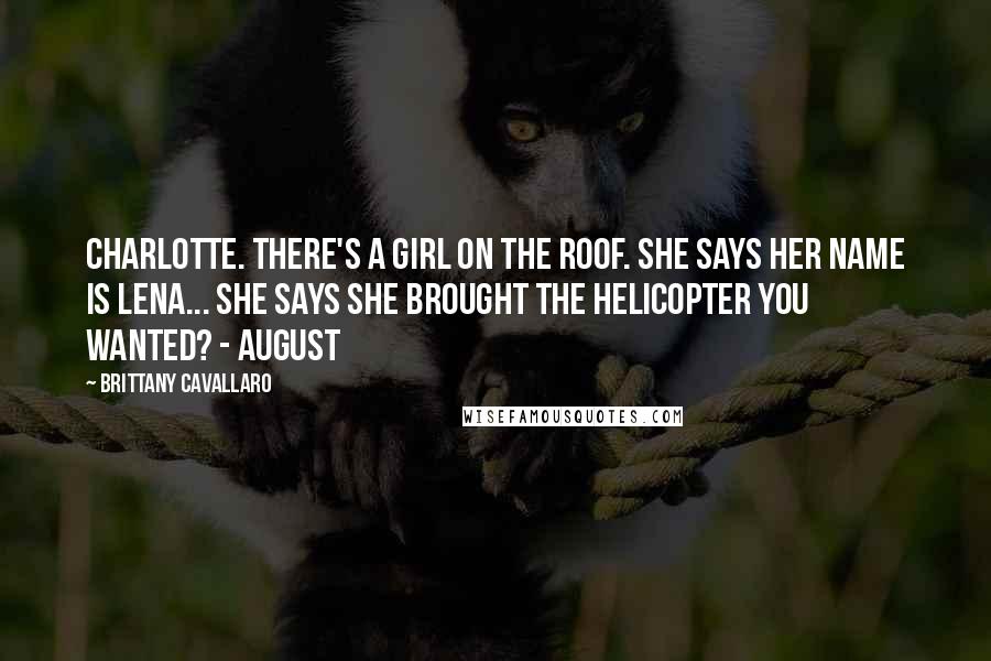 Brittany Cavallaro Quotes: Charlotte. There's a girl on the roof. She says her name is Lena... She says she brought the helicopter you wanted? - August