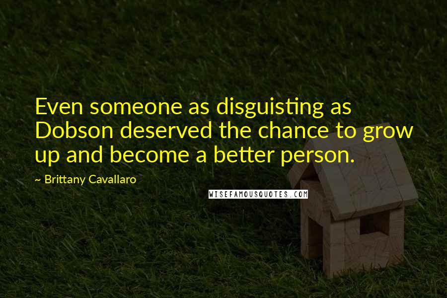 Brittany Cavallaro Quotes: Even someone as disguisting as Dobson deserved the chance to grow up and become a better person.
