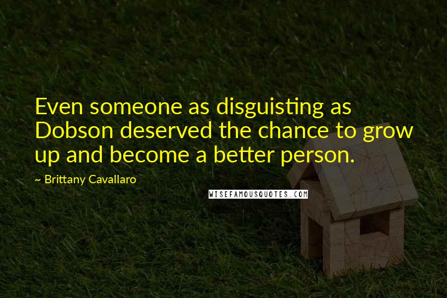 Brittany Cavallaro Quotes: Even someone as disguisting as Dobson deserved the chance to grow up and become a better person.