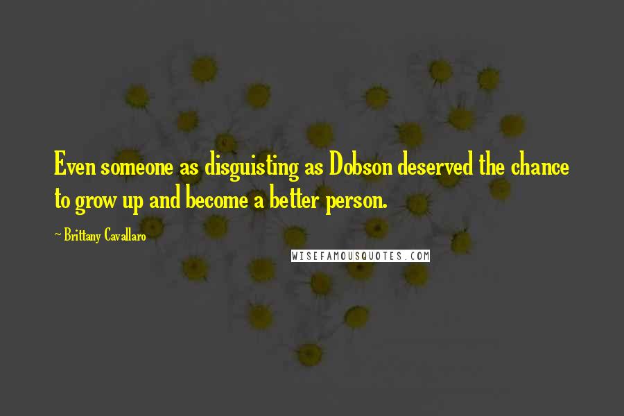 Brittany Cavallaro Quotes: Even someone as disguisting as Dobson deserved the chance to grow up and become a better person.