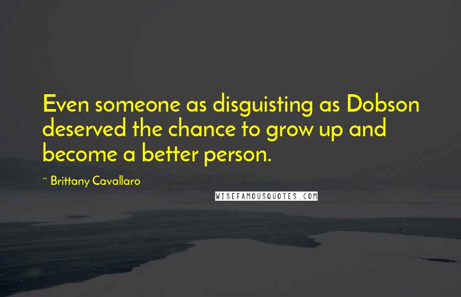 Brittany Cavallaro Quotes: Even someone as disguisting as Dobson deserved the chance to grow up and become a better person.