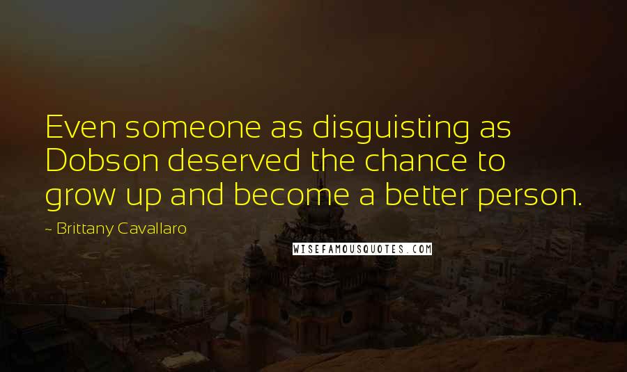 Brittany Cavallaro Quotes: Even someone as disguisting as Dobson deserved the chance to grow up and become a better person.