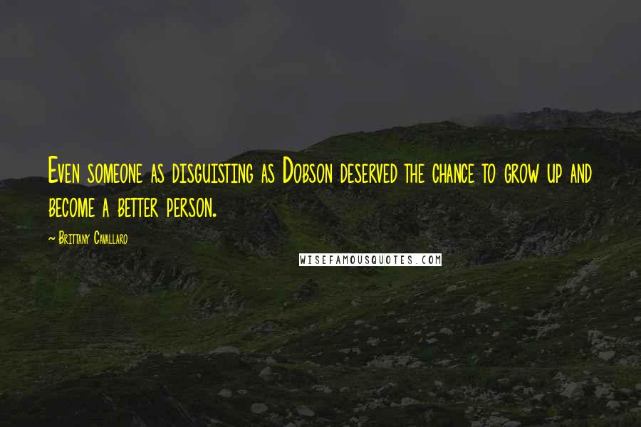 Brittany Cavallaro Quotes: Even someone as disguisting as Dobson deserved the chance to grow up and become a better person.