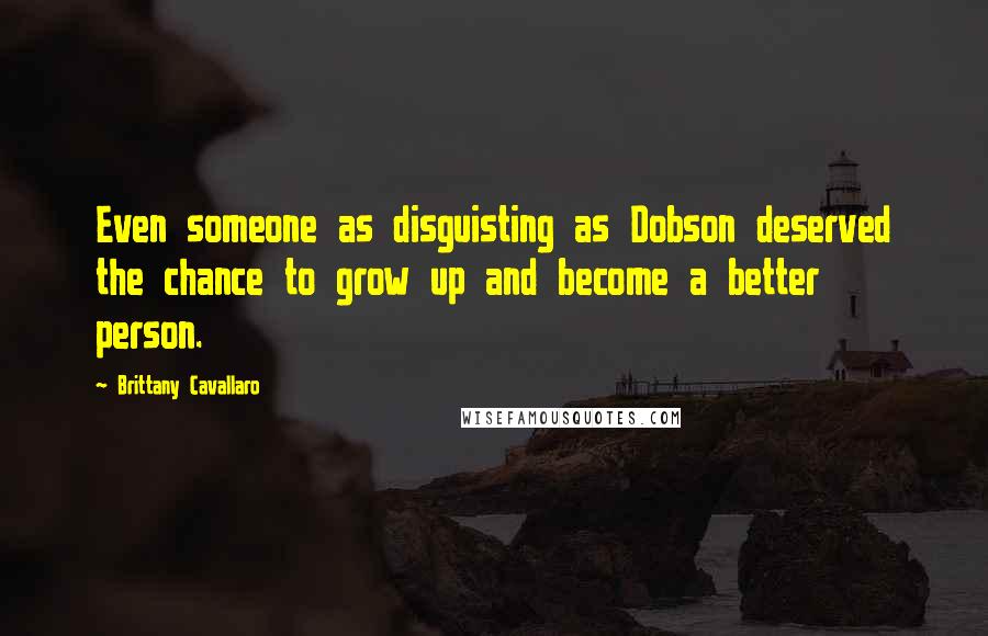 Brittany Cavallaro Quotes: Even someone as disguisting as Dobson deserved the chance to grow up and become a better person.