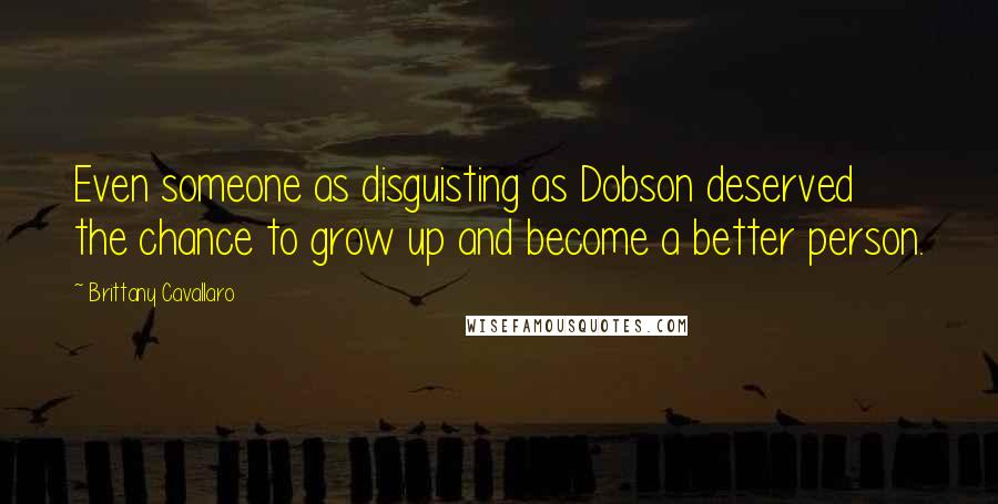 Brittany Cavallaro Quotes: Even someone as disguisting as Dobson deserved the chance to grow up and become a better person.