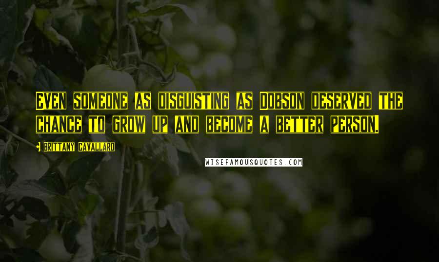 Brittany Cavallaro Quotes: Even someone as disguisting as Dobson deserved the chance to grow up and become a better person.