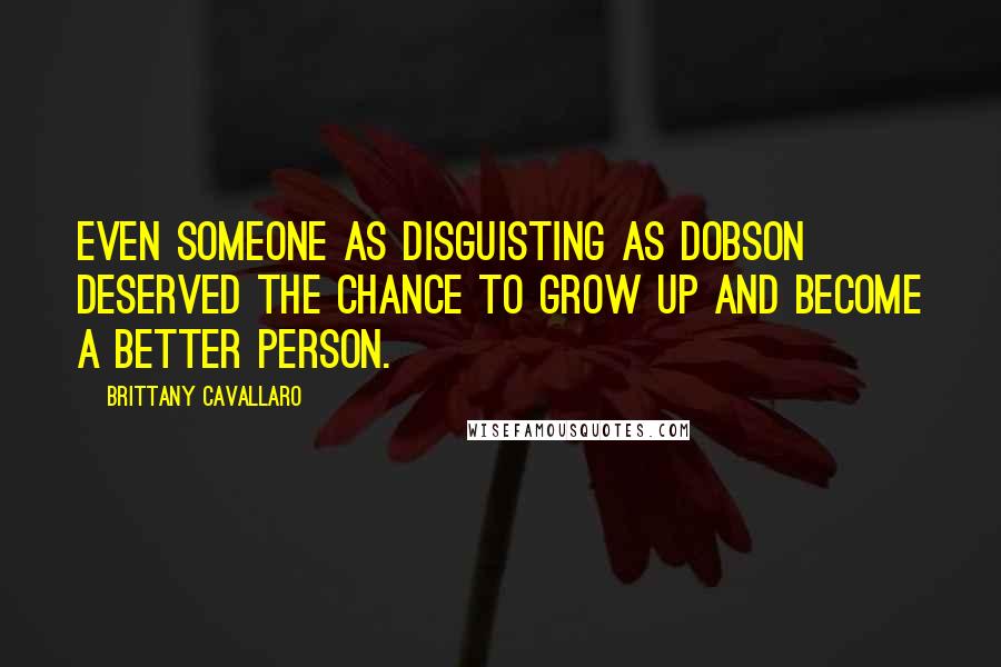 Brittany Cavallaro Quotes: Even someone as disguisting as Dobson deserved the chance to grow up and become a better person.