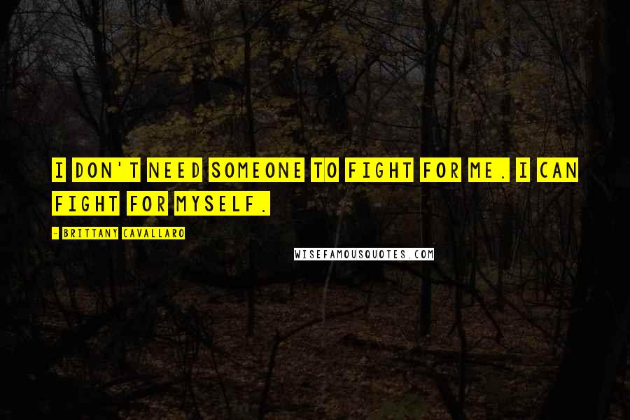 Brittany Cavallaro Quotes: I don't need someone to fight for me. I can fight for myself.