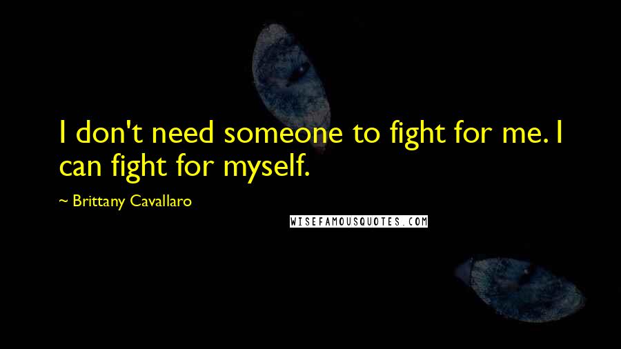 Brittany Cavallaro Quotes: I don't need someone to fight for me. I can fight for myself.