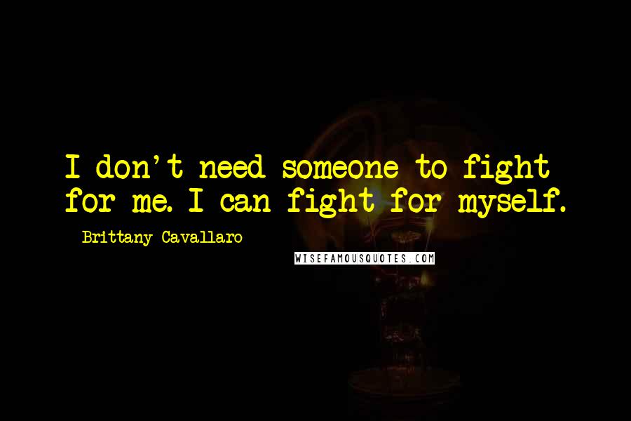 Brittany Cavallaro Quotes: I don't need someone to fight for me. I can fight for myself.