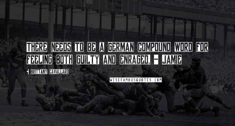 Brittany Cavallaro Quotes: There needs to be a German compound word for feeling both guilty and enraged. - Jamie