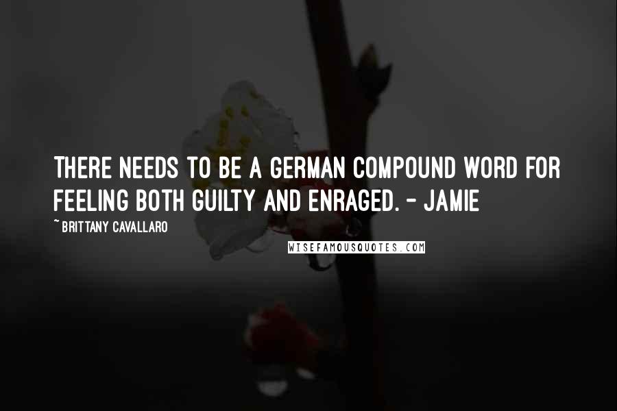 Brittany Cavallaro Quotes: There needs to be a German compound word for feeling both guilty and enraged. - Jamie
