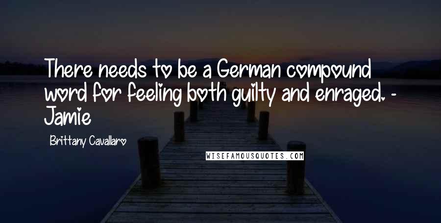 Brittany Cavallaro Quotes: There needs to be a German compound word for feeling both guilty and enraged. - Jamie