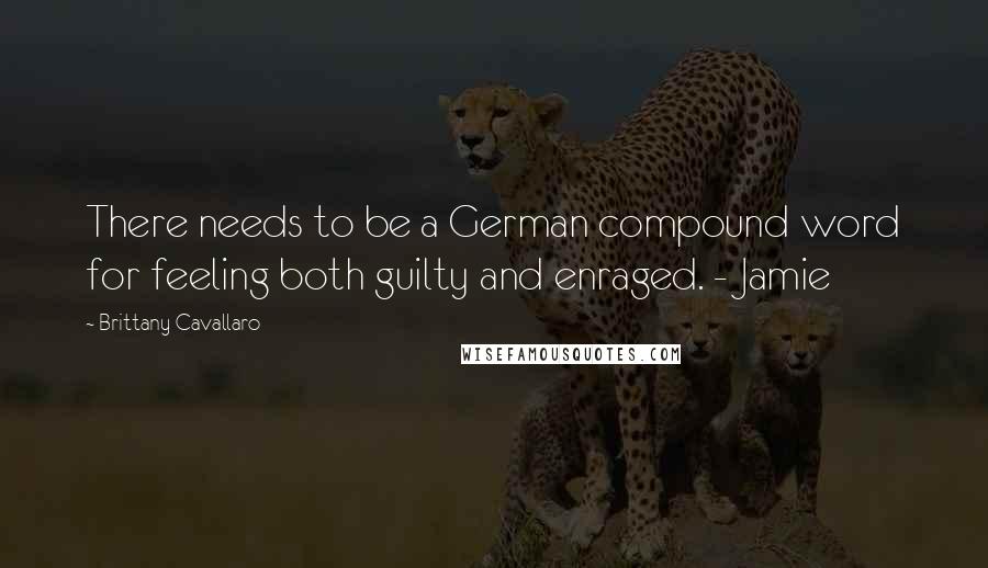 Brittany Cavallaro Quotes: There needs to be a German compound word for feeling both guilty and enraged. - Jamie
