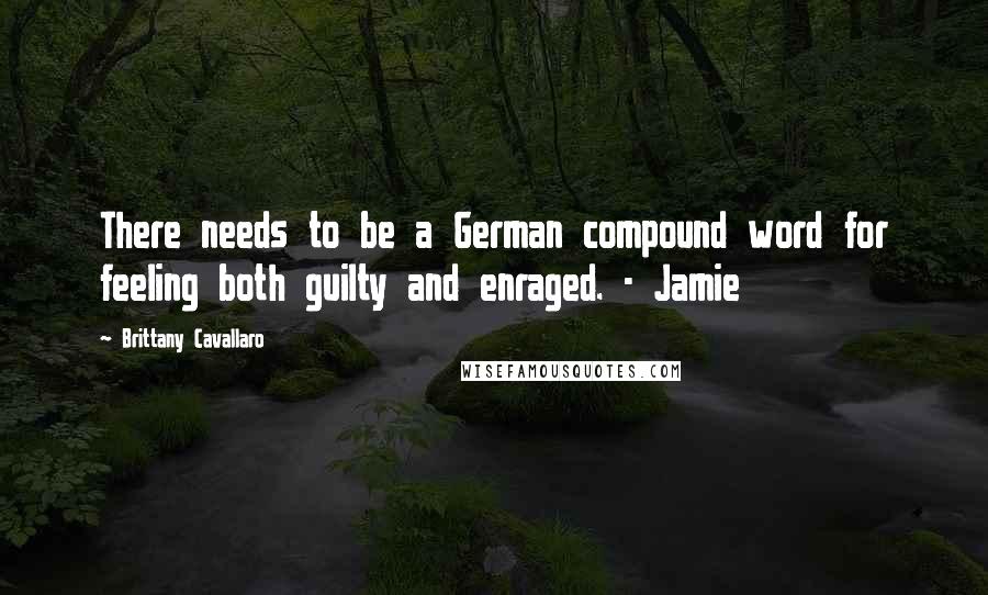 Brittany Cavallaro Quotes: There needs to be a German compound word for feeling both guilty and enraged. - Jamie
