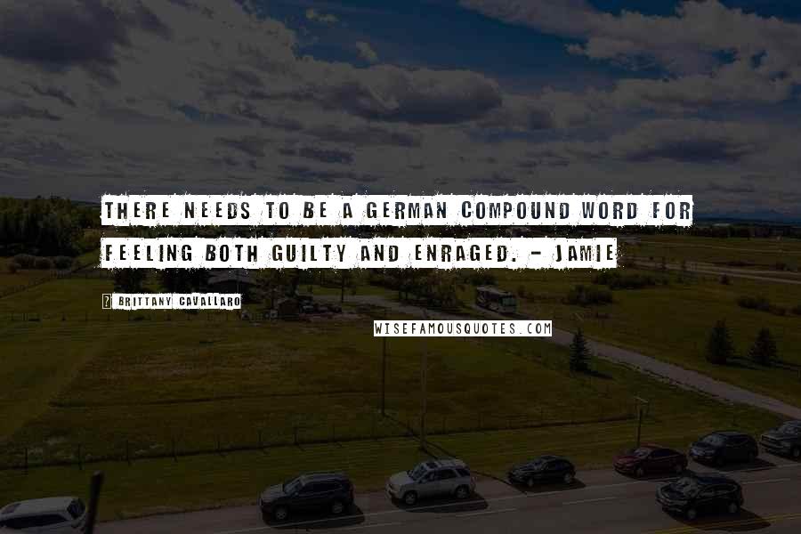 Brittany Cavallaro Quotes: There needs to be a German compound word for feeling both guilty and enraged. - Jamie