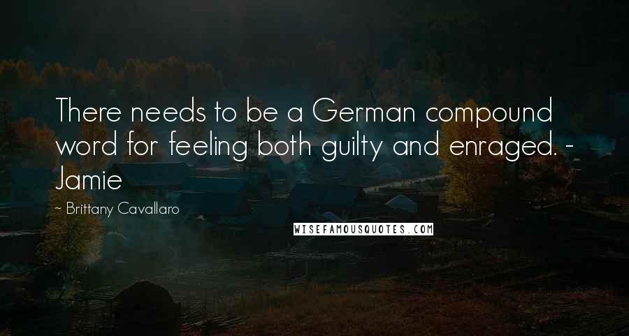 Brittany Cavallaro Quotes: There needs to be a German compound word for feeling both guilty and enraged. - Jamie