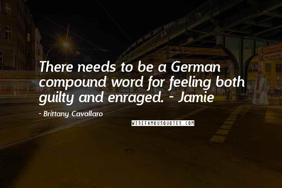 Brittany Cavallaro Quotes: There needs to be a German compound word for feeling both guilty and enraged. - Jamie