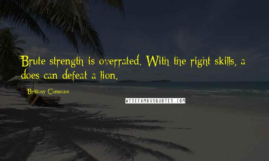 Brittany Comeaux Quotes: Brute strength is overrated. With the right skills, a does can defeat a lion.