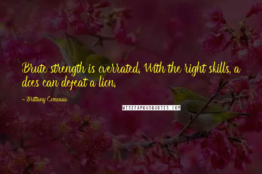 Brittany Comeaux Quotes: Brute strength is overrated. With the right skills, a does can defeat a lion.