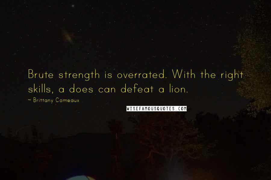 Brittany Comeaux Quotes: Brute strength is overrated. With the right skills, a does can defeat a lion.