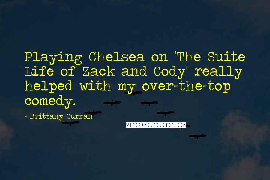 Brittany Curran Quotes: Playing Chelsea on 'The Suite Life of Zack and Cody' really helped with my over-the-top comedy.