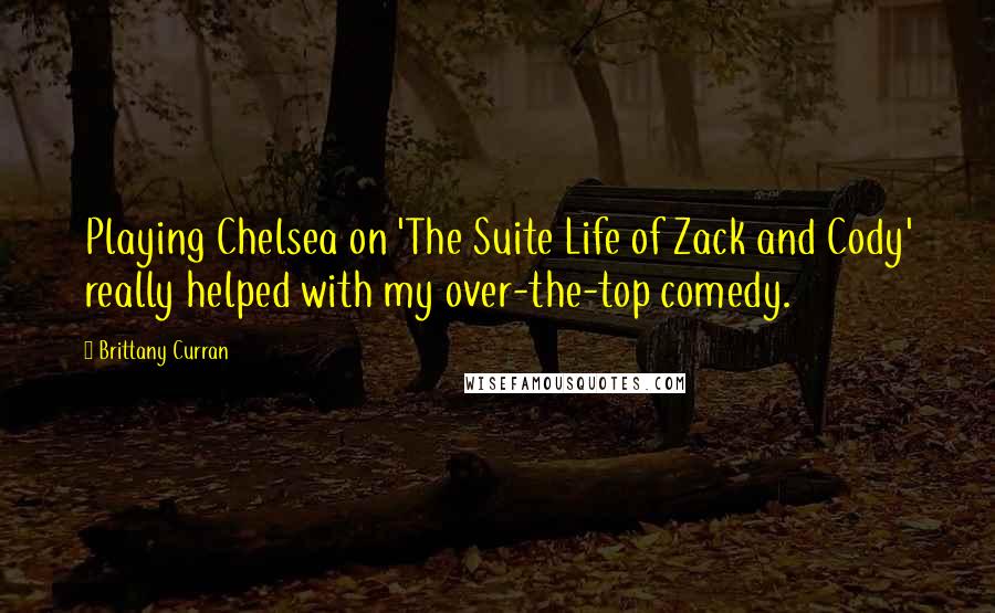 Brittany Curran Quotes: Playing Chelsea on 'The Suite Life of Zack and Cody' really helped with my over-the-top comedy.